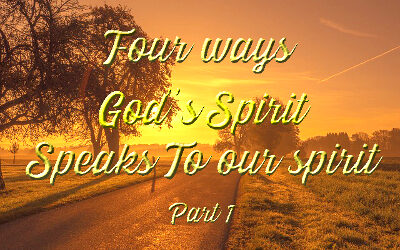 Four Ways God’s Spirit Speaks To Our Spirit (Part 1)